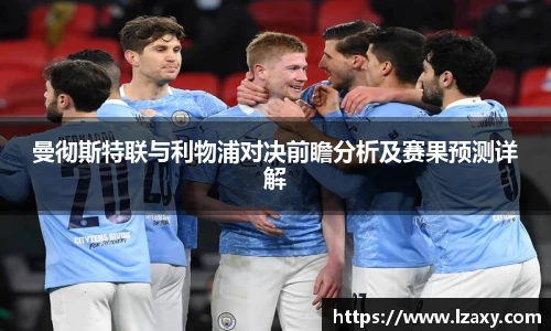 曼彻斯特联与利物浦对决前瞻分析及赛果预测详解
